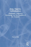 Jung, Irigaray, Individuation: Philosophy, Analytical Psychology, and the Question of the Feminine 0415431034 Book Cover