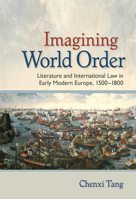 Imagining World Order: Literature and International Law in Early Modern Europe, 1500–1800 1501716913 Book Cover