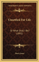 Unsettled For Life: Or What Shall I Be? 1120049105 Book Cover