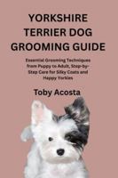 YORKSHIRE TERRIER DOG GROOMING GUIDE: Essential Grooming Techniques from Puppy to Adult, Step-by-Step Care for Silky Coats and Happy Yorkies B0G29VP6HN Book Cover