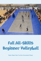 Fall All-Skills Beginner Volleyball: Basic Steps Help You Be a Successful Player B0BMTFKRPN Book Cover