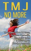 TMJ No More: The Complete Guide to TMJ Causes, Symptoms, & Treatments, Plus a Holistic System to Relieve TMJ Pain Naturally & Permanently 1496080203 Book Cover