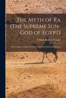 The Myth Of Ra, The Supreme Sun God Of Egypt: With Copious Citations From The Solar And Pantheistic Litanies 1015694152 Book Cover