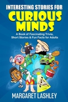 Interesting Stories for Curious Minds: A Book of Fascinating Trivia, Short Stories & Fun Facts for Adults 1949989585 Book Cover