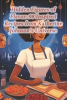 Hidden Figures of Flavor: 98 Inspired Recipes from Katherine Johnson's Universe B0CRL1QVK4 Book Cover
