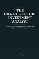 The Infrastructure Investment Analyst: A Practical Career and Implementation Guide to Deals, Diligence, and Asset Management (The Private Markets Career Guides) B0H968QN14 Book Cover