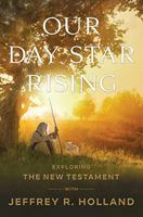 Our Day Star Rising: Exploring the New Testament with Jeffrey R. Holland 1639930795 Book Cover