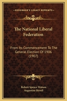 The National Liberal Federation: From Its Commencement to the General Election of 1906 1165115735 Book Cover