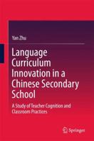 Language Curriculum Innovation in a Chinese Secondary School: A Study of Teacher Cognition and Classroom Practices 9811072388 Book Cover