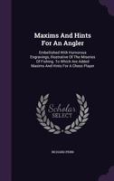 Maxims and Hints for an Angler: And Miseries of Fishing, to Which Are Added, Maxims and Hints for a Chess Player (Classic Reprint) 1437044131 Book Cover