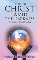 Finding Christ Amid the Darkness: Testimony of God's Love B08TMV596F Book Cover
