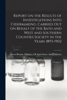 Report on the Results of Investigations Into Cidermaking, Carried out on Behalf of the Bath and West and Southern Counties Society in the Years 1893-1902 1018565760 Book Cover