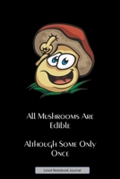 All Mushrooms Are Edible Although Some Only Once - Lined Notebook Journal: Unique Design Funny Notepad For Inspired Creative Writing Or Note Taking. Perfect Fun Novelty Gift For Friends & Family 169279695X Book Cover