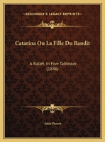 Catarina Ou La Fille Du Bandit: A Ballet, In Five Tableaux (1846) 1120291518 Book Cover