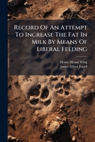 Record of an Attempt to Increase the Fat in Milk by Means of Liberal Feeding 127568565X Book Cover
