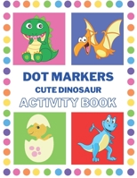 Dot Markers Activity Book Cute Dinosaur: Activity Book with Dinosaur | Dot Markers Activity Book for Toddlers Ages 2-4 | Fun with Do a Dot Dinosaur | ... Dot Art Preschoolers | Gift | Girls | Boys B093KW3YPC Book Cover