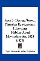 Acta Et Decreta Synodi Plenariae Episcoporum Hiberniae: Habitae Apud Maynutiam An. 1875 (1877) 1161012192 Book Cover
