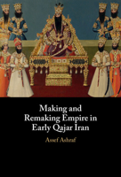 Making and Remaking Empire in Early Qajar Iran: Imperial Formation in Qajar Iran 1009361546 Book Cover