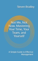 Not Me, Not Now. Mastering Your Time, Your Team, and Yourself: A Simple Guide to Effective Management B0CCCKQBBY Book Cover