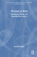 Pleasure in Birth: Wellbeing, Praxis, and Reproductive Justice (Social Science Perspectives on Childbirth and Reproduction) 1032813660 Book Cover