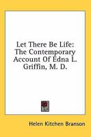 Let There Be Life: The Contemporary Account Of Edna L. Griffin, M. D. 1432579223 Book Cover