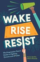 Wake, Rise, Resist: The Progressive Teen's Guide to Fighting Tyrants and A*holes 0999446401 Book Cover
