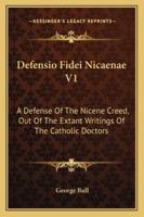 Defensio Fidei Nicaenae V1: A Defense Of The Nicene Creed, Out Of The Extant Writings Of The Catholic Doctors 1432648438 Book Cover