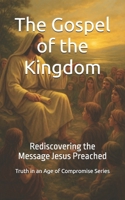 The Gospel of the Kingdom: Rediscovering the Message Jesus Preached (Truth in an Age of Compromise) B0FHG1SFZD Book Cover