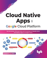 Cloud Native Apps on Google Cloud Platform: Use Serverless, Microservices and Containers to Rapidly Build and Deploy Apps on Google Cloud 935551123X Book Cover