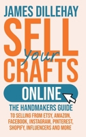 Sell Your Crafts Online: The Handmaker's Guide to Selling from Etsy, Amazon, Facebook, Instagram, Pinterest, Shopify, Influencers and More 1965258018 Book Cover