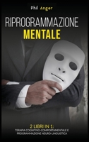 Riprogrammazione Mentale: 2 Libri in 1: Terapia Cognitivo-Comportamentale e Programmazione Neuro-Linguistica 1801128537 Book Cover