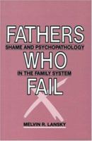 Fathers Who Fail: Shame and Psychopathology in the Family System 0881631051 Book Cover
