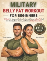 Military Belly Fat Workout for Beginners: 10-Minute No-Equipment Routines for Men and Women to Burn Fat, Build Core Strength, Boost Stamina, and Follow a 30-Day Plan at Home 1807970094 Book Cover