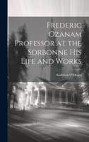 Frederic Ozanam Professor at the Sorbonne his Life and Works 1021176044 Book Cover