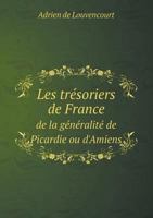 Les Tr�soriers de France de la G�n�ralit� de Picardie Ou d'Amiens (Classic Reprint) 1246047756 Book Cover
