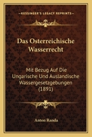 Das Osterreichische Wasserrecht: Mit Bezug Auf Die Ungarische Und Auslandische Wassergesetzgebungen (1891) 1160354804 Book Cover