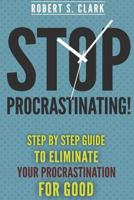Stop Procrastinating!: Step by Step Guide to Eliminate Your Procrastination for Good 1502809834 Book Cover