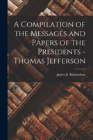 A Compilation of the Messages and Papers of the Presidents - Thomas Jefferson 1018219307 Book Cover