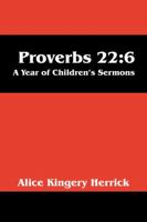 Proverbs 22: 6: A Year of Children's Sermons 1432790641 Book Cover
