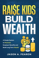 Raise Kids, Build Wealth: A Simple System to Maximize Employer Benefits and Build Long-Term Wealth B0GK87DVYZ Book Cover