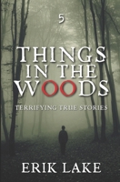 Things in the Woods: Terrifying True Stories: Volume 5 B0CJXHXQSK Book Cover