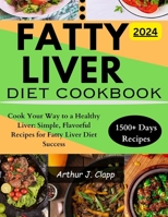 FATTY LIVER DIET COOKBOOK: Cook Your Way to a Healthy Liver: Simple, Flavorful Recipes for Fatty Liver Diet Success B0CW2M3R44 Book Cover