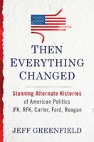 Then Everything Changed: Stunning Alternate Histories of American Politics: JFK, RFK, Carter, Ford, Reaga n 0399157069 Book Cover