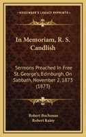 In Memoriam, R. S. Candlish: Sermons Preached In Free St. George’s, Edinburgh, On Sabbath, November 2, 1873 1166415023 Book Cover