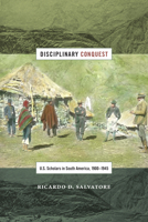 Disciplinary Conquest: U.S. Scholars in South America, 1900–1945 0822360810 Book Cover