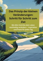 Das Prinzip der kleinen Veränderungen: Schritt für Schritt zum Ziel: Wie Mini-Schritte dein Leben nachhaltig verändern - Inspiration und Praxis für jeden Tag (German Edition) 3384638425 Book Cover