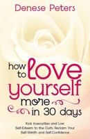 How To Love Yourself A Little More In 30 Days: Kick Insecurities and Low Self-Esteem to the Curb; Reclaim Your Self-Worth and Self-Confidence B08R689P72 Book Cover