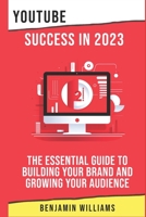 YouTube Success in 2023: The Essential Guide to Building Your Brand and Growing Your Audience B0BPRF1YM1 Book Cover