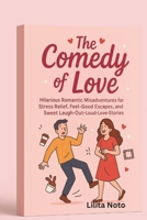 The Comedy of Love: Hilarious Romantic Misadventures for Stress Relief, Feel-Good Escapes, and Sweet Laugh-Out-Loud Love Stories B0FN8CBRRJ Book Cover