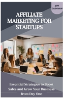 AFFILIATE MARKETING FOR STARTUPS: Essential Strategies to Boost Sales and Grow Your Business from Day One B0F31CKWP2 Book Cover